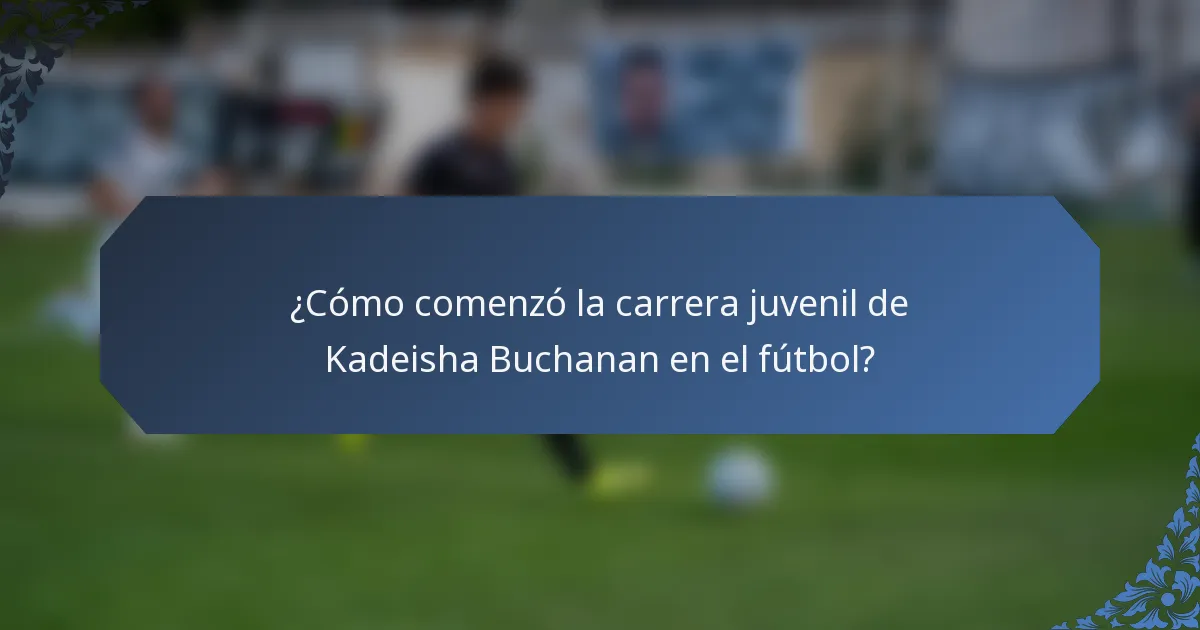 ¿Cómo comenzó la carrera juvenil de Kadeisha Buchanan en el fútbol?