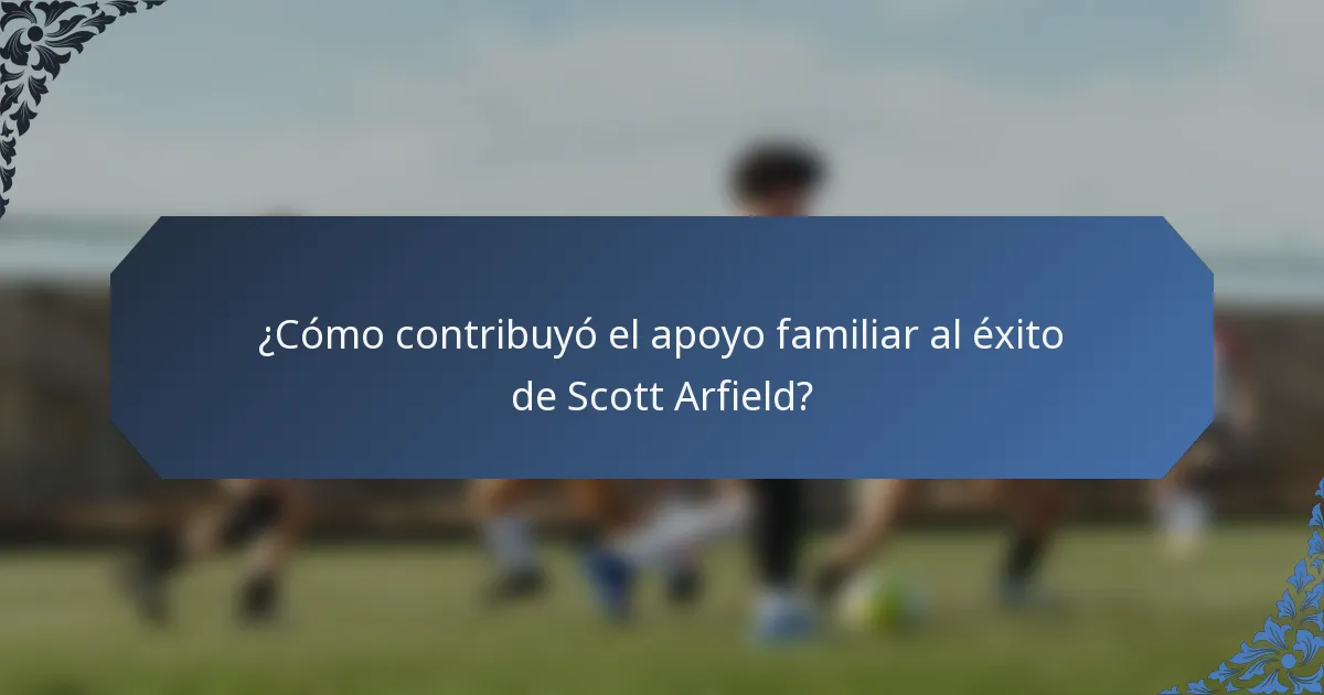 ¿Cómo contribuyó el apoyo familiar al éxito de Scott Arfield?