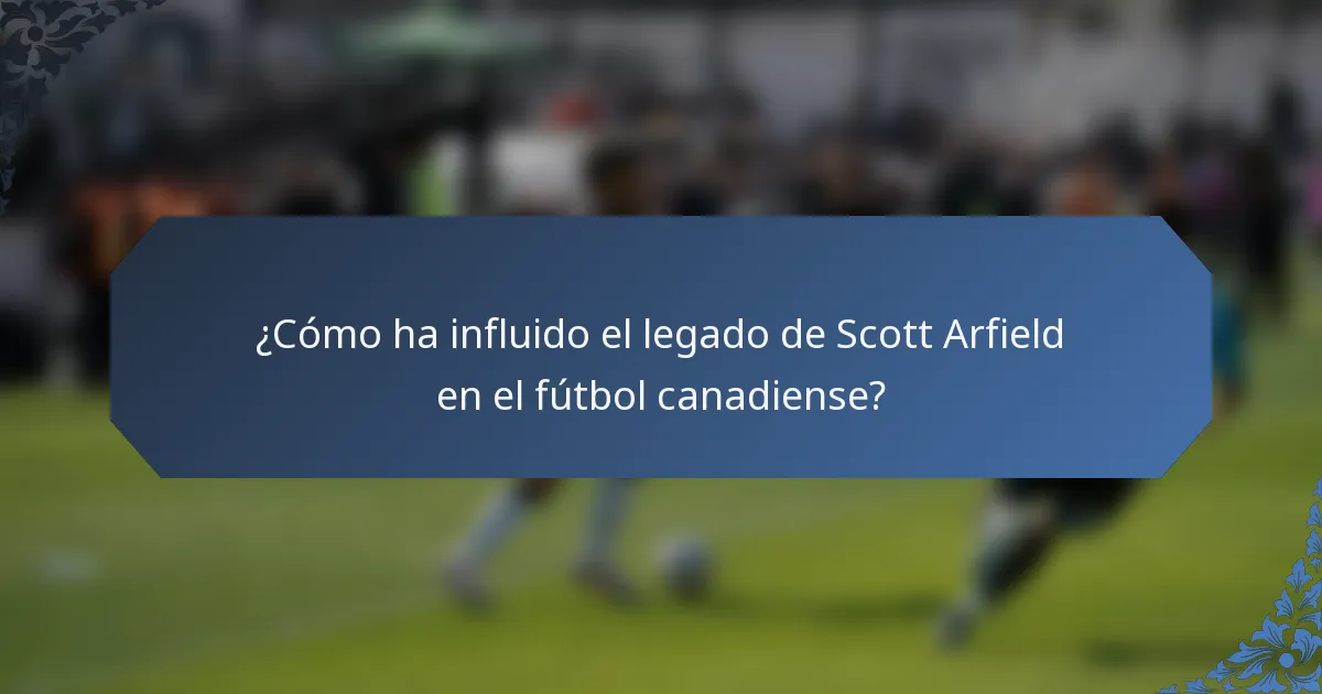 ¿Cómo ha influido el legado de Scott Arfield en el fútbol canadiense?