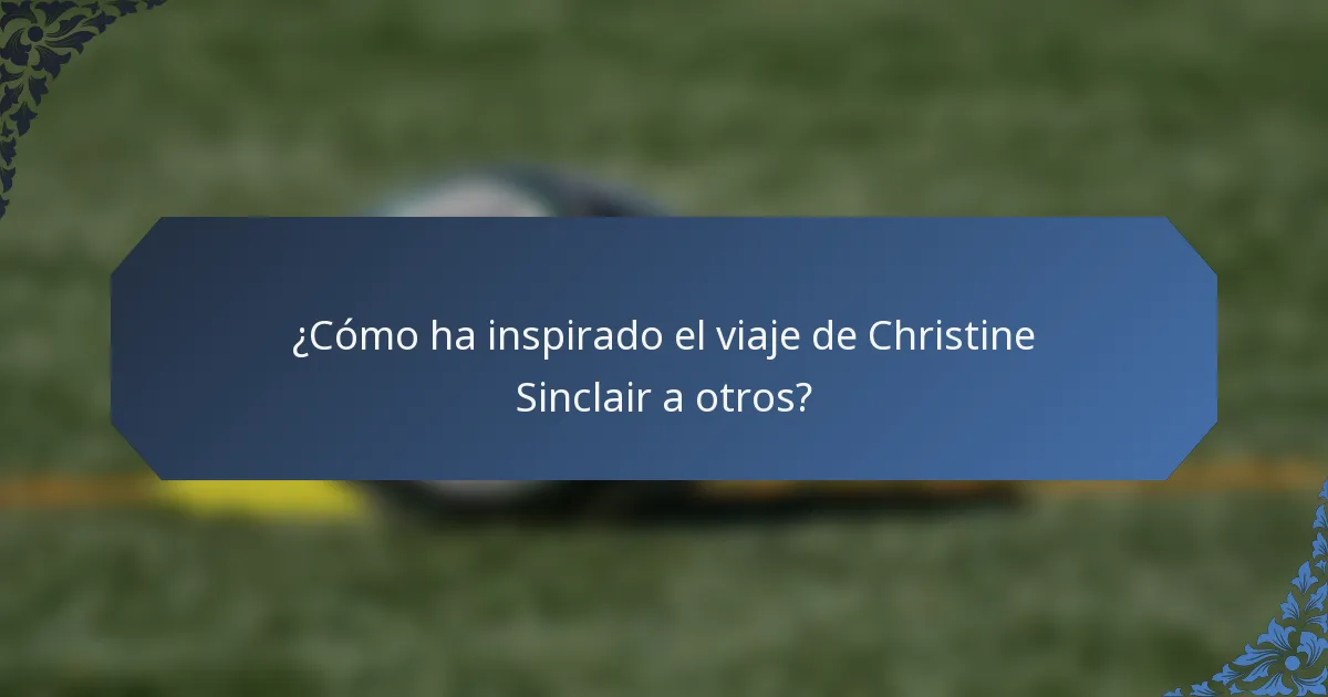 ¿Cómo ha inspirado el viaje de Christine Sinclair a otros?