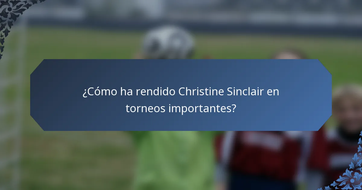 ¿Cómo ha rendido Christine Sinclair en torneos importantes?