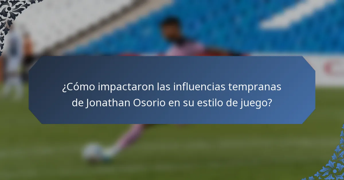 ¿Cómo impactaron las influencias tempranas de Jonathan Osorio en su estilo de juego?