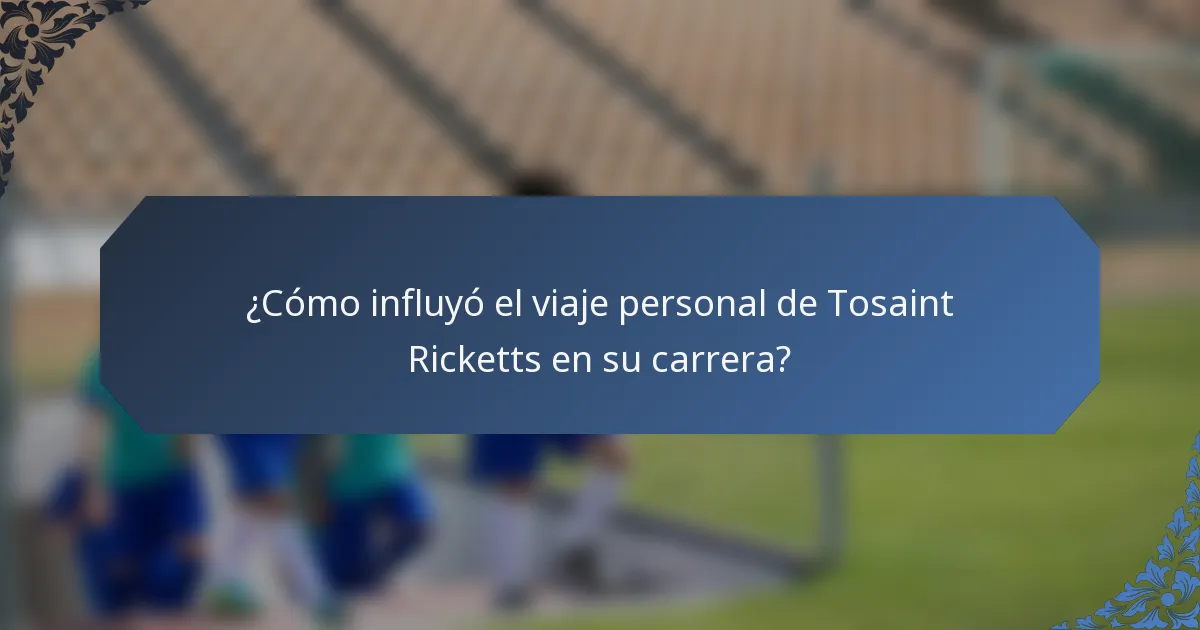 ¿Cómo influyó el viaje personal de Tosaint Ricketts en su carrera?