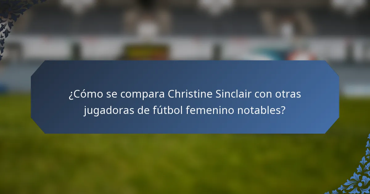 ¿Cómo se compara Christine Sinclair con otras jugadoras de fútbol femenino notables?