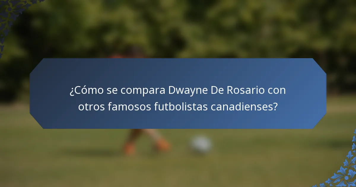 ¿Cómo se compara Dwayne De Rosario con otros famosos futbolistas canadienses?
