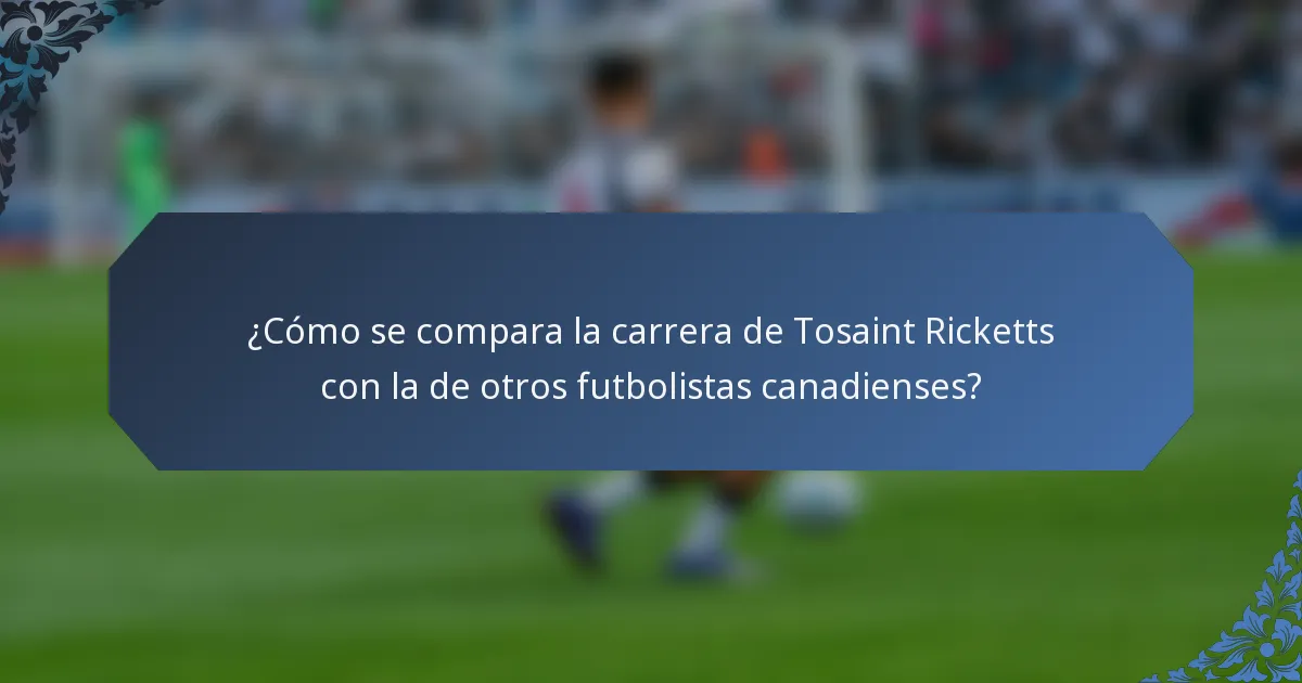 ¿Cómo se compara la carrera de Tosaint Ricketts con la de otros futbolistas canadienses?