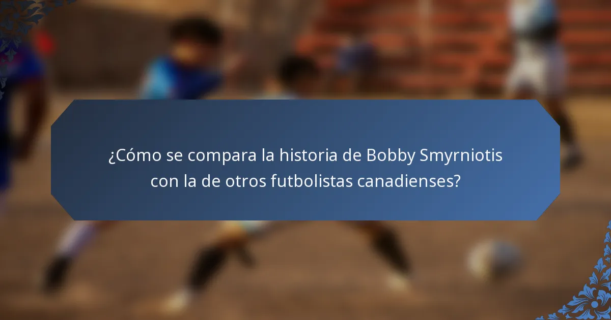 ¿Cómo se compara la historia de Bobby Smyrniotis con la de otros futbolistas canadienses?