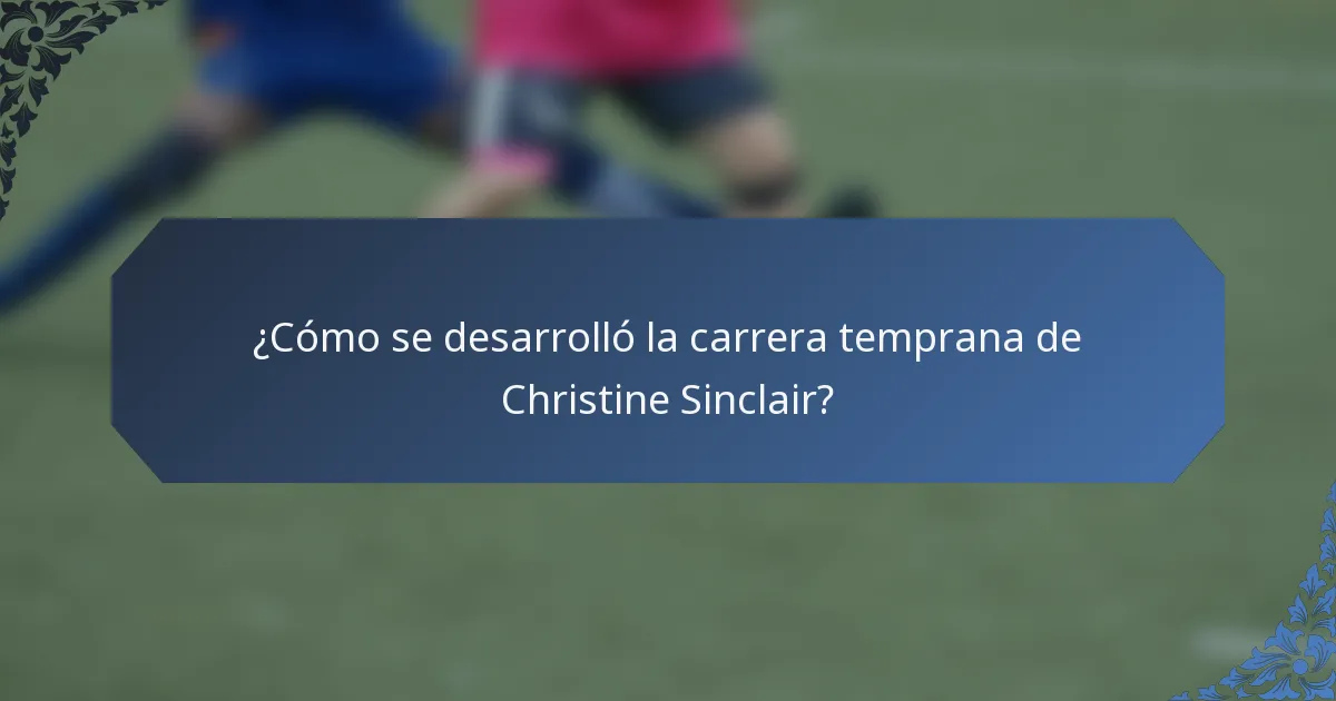 ¿Cómo se desarrolló la carrera temprana de Christine Sinclair?