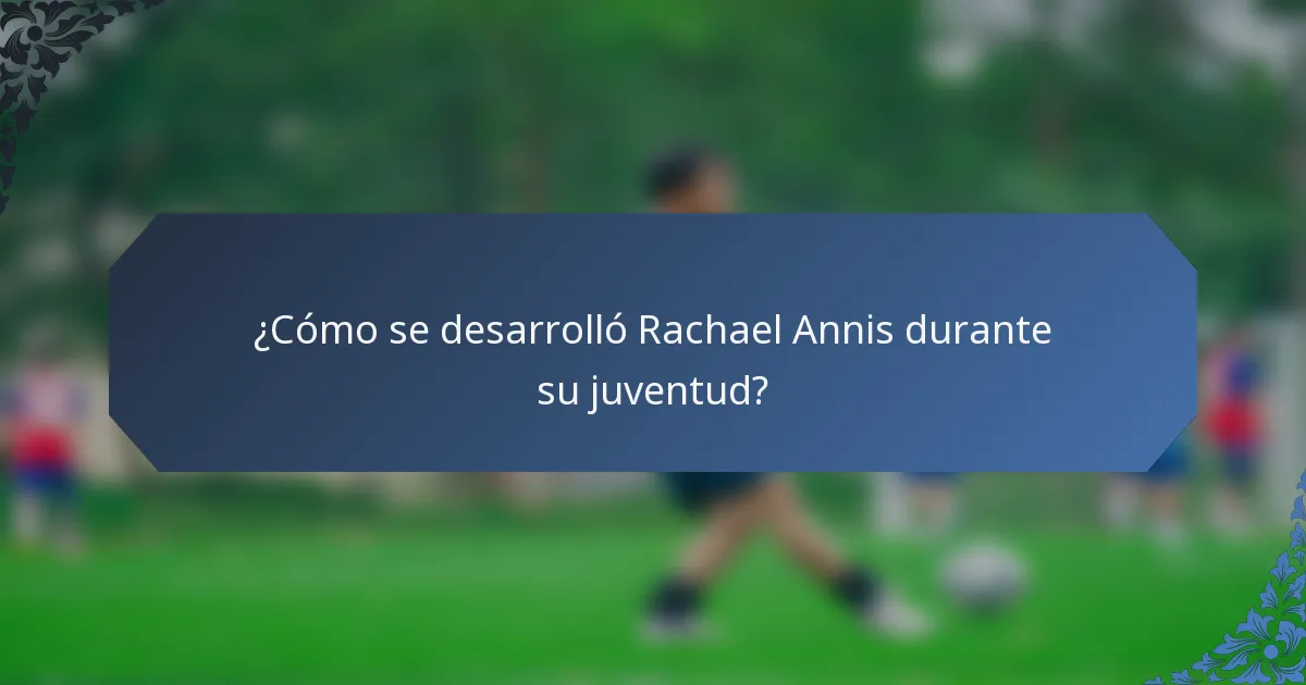 ¿Cómo se desarrolló Rachael Annis durante su juventud?