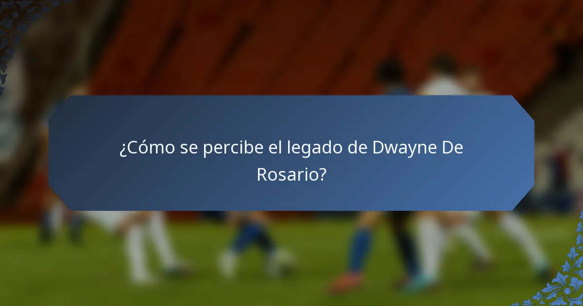 ¿Cómo se percibe el legado de Dwayne De Rosario?
