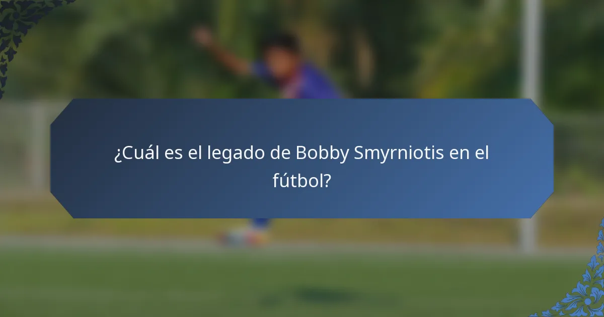 ¿Cuál es el legado de Bobby Smyrniotis en el fútbol?