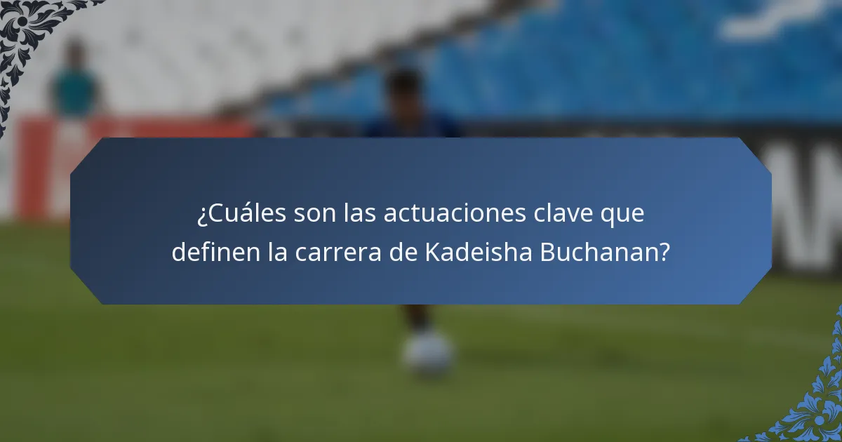 ¿Cuáles son las actuaciones clave que definen la carrera de Kadeisha Buchanan?