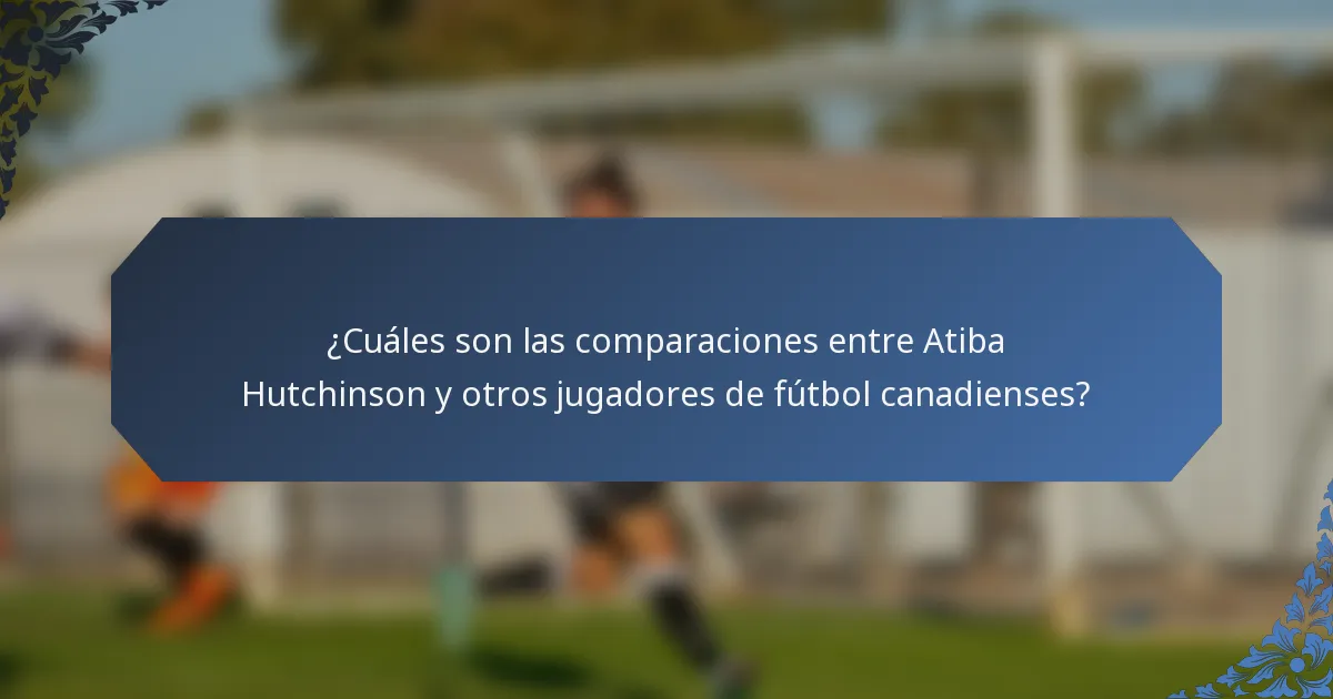 ¿Cuáles son las comparaciones entre Atiba Hutchinson y otros jugadores de fútbol canadienses?