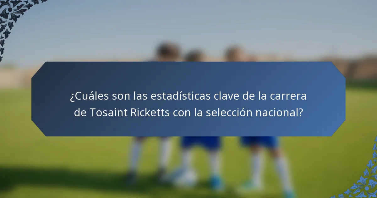 ¿Cuáles son las estadísticas clave de la carrera de Tosaint Ricketts con la selección nacional?