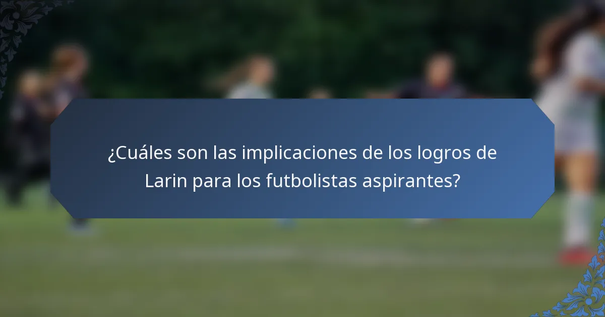 ¿Cuáles son las implicaciones de los logros de Larin para los futbolistas aspirantes?
