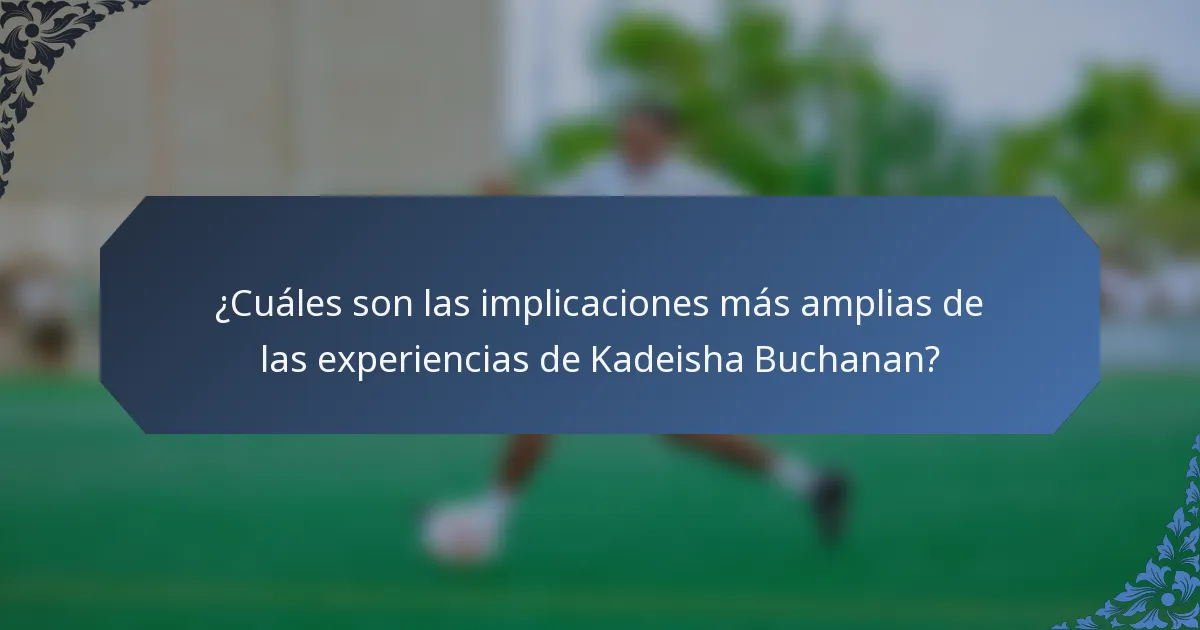 ¿Cuáles son las implicaciones más amplias de las experiencias de Kadeisha Buchanan?