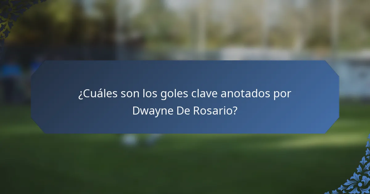 ¿Cuáles son los goles clave anotados por Dwayne De Rosario?