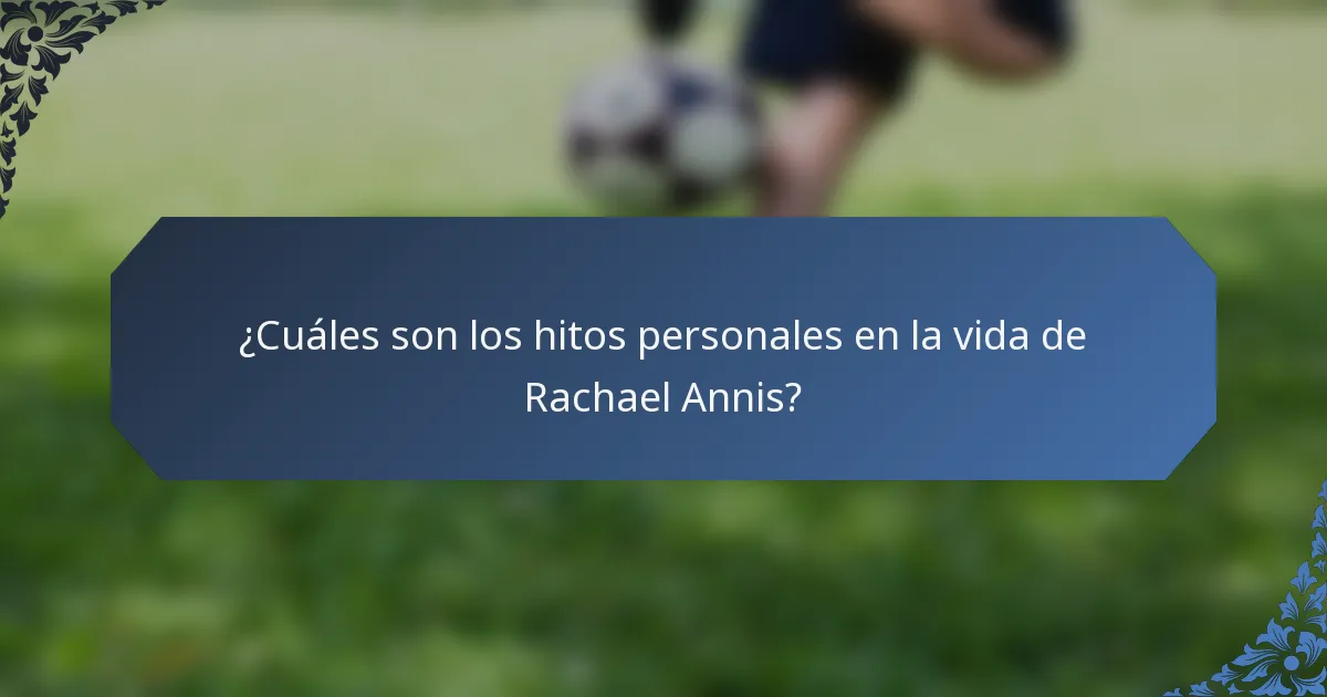 ¿Cuáles son los hitos personales en la vida de Rachael Annis?