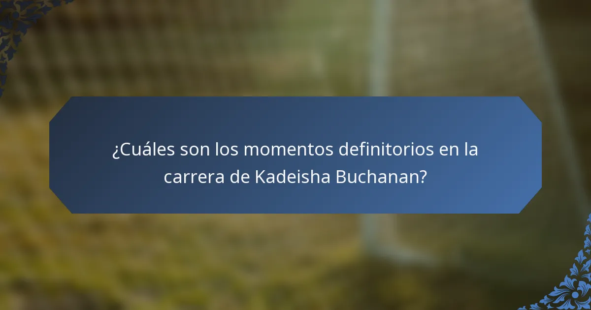¿Cuáles son los momentos definitorios en la carrera de Kadeisha Buchanan?