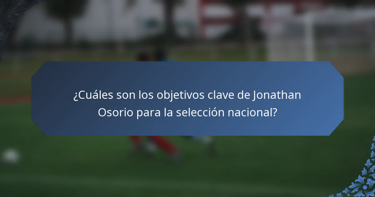 ¿Cuáles son los objetivos clave de Jonathan Osorio para la selección nacional?
