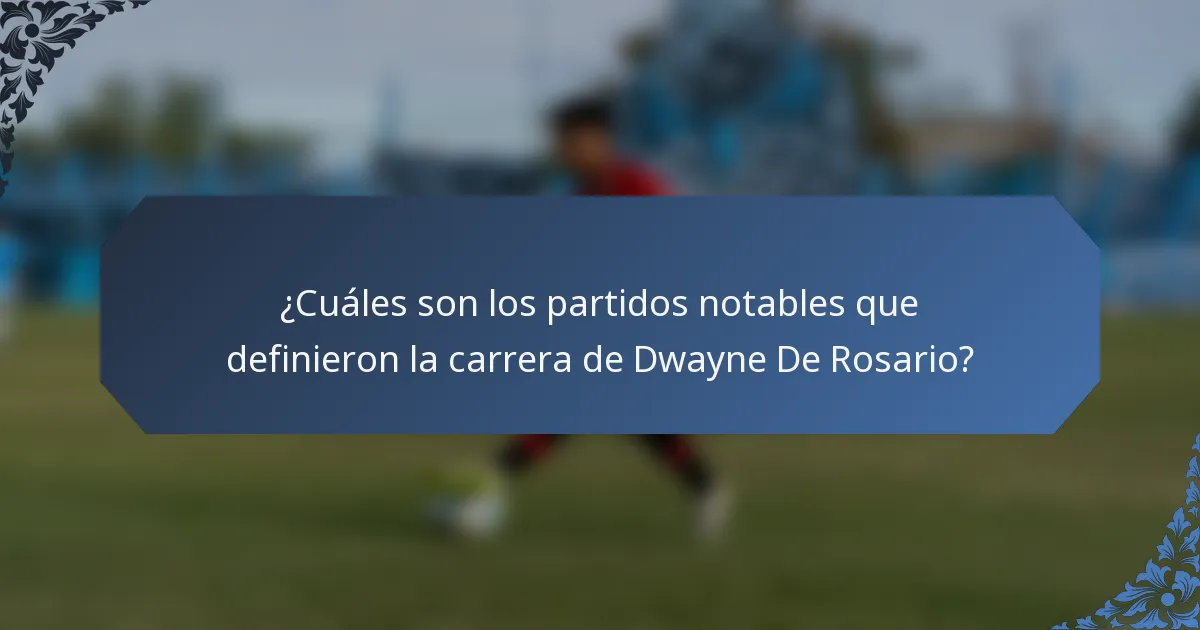 ¿Cuáles son los partidos notables que definieron la carrera de Dwayne De Rosario?