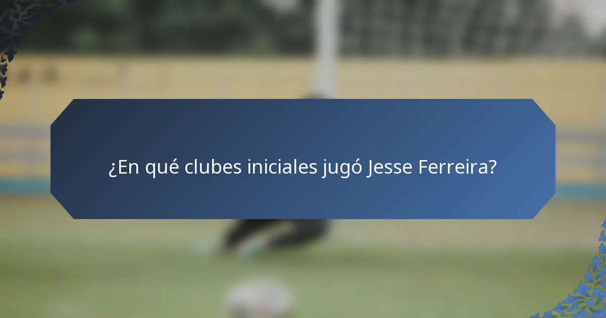 ¿En qué clubes iniciales jugó Jesse Ferreira?