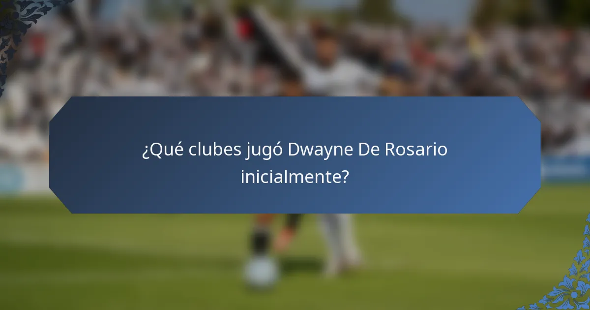 ¿Qué clubes jugó Dwayne De Rosario inicialmente?