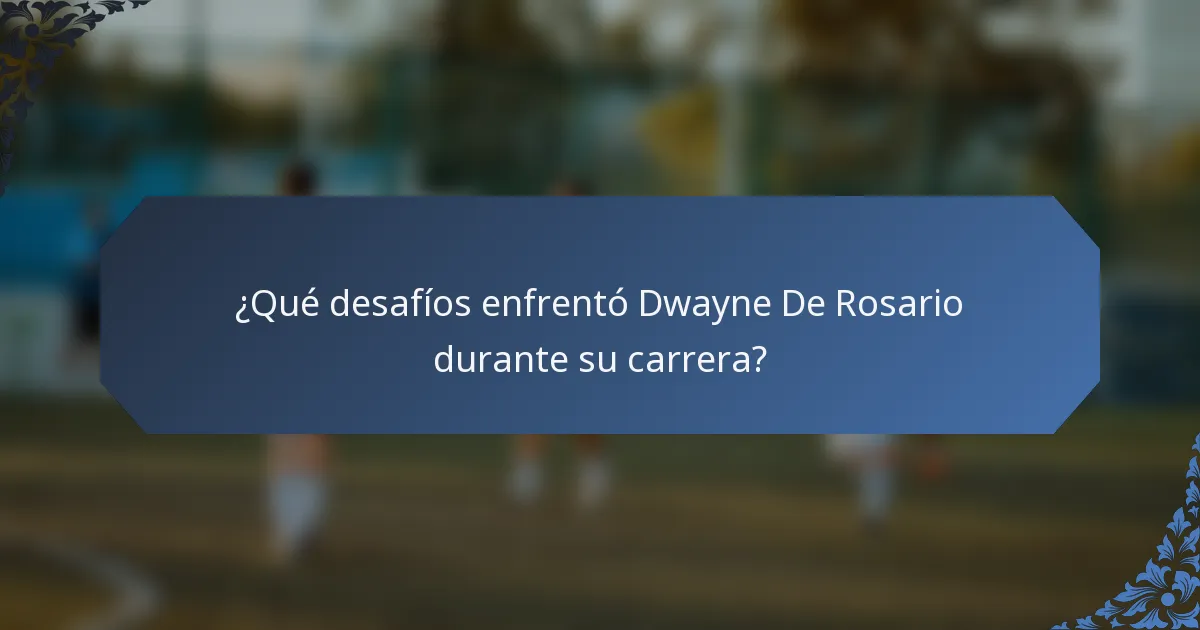 ¿Qué desafíos enfrentó Dwayne De Rosario durante su carrera?