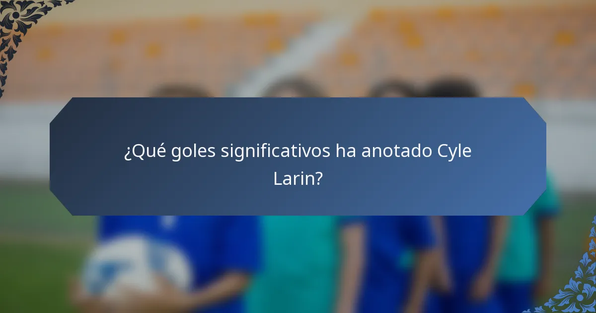 ¿Qué goles significativos ha anotado Cyle Larin?