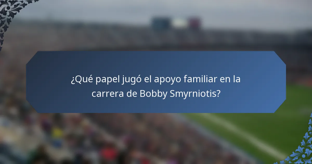 ¿Qué papel jugó el apoyo familiar en la carrera de Bobby Smyrniotis?