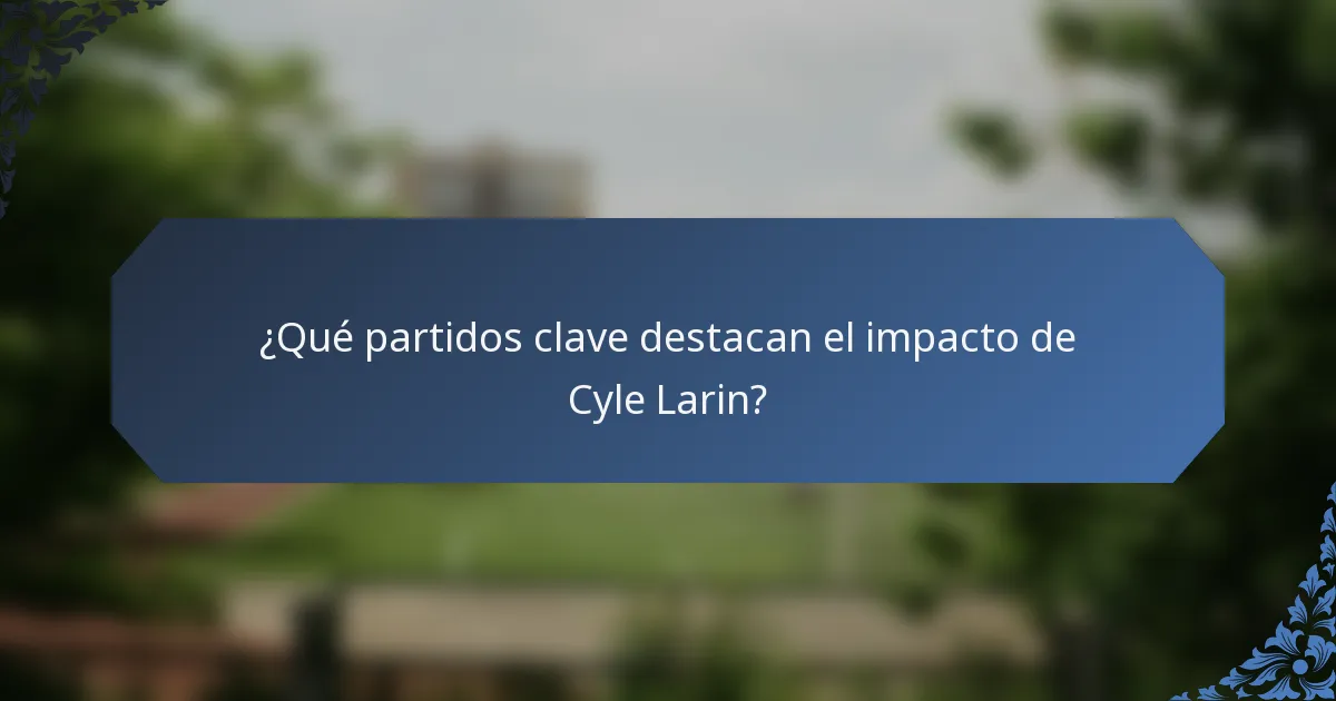 ¿Qué partidos clave destacan el impacto de Cyle Larin?
