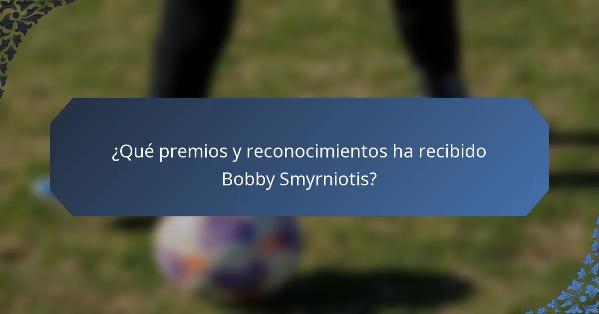 ¿Qué premios y reconocimientos ha recibido Bobby Smyrniotis?